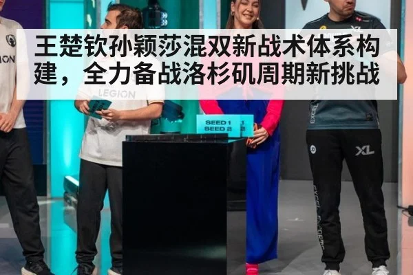王楚钦孙颖莎混双新战术体系构建,全力备战洛杉矶周期新挑战