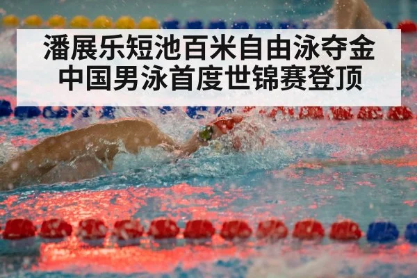 潘展乐短池百米自由泳夺金 中国男泳首度世锦赛登顶
